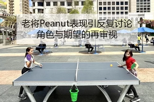 老将Peanut表现引反复讨论 角色与期望的再审视